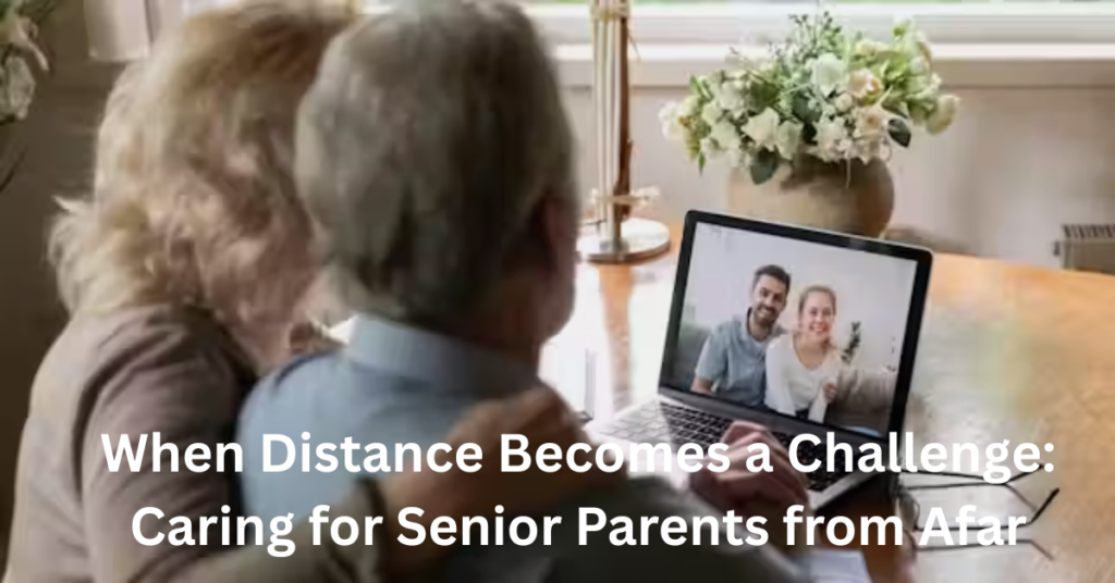 When Distance Becomes a Challenge: Caring for Senior Parents from Afar